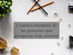 5 hábitos mentales de las personas que prosperan bajo presión